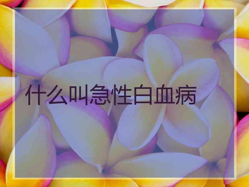 什么叫急性白血病