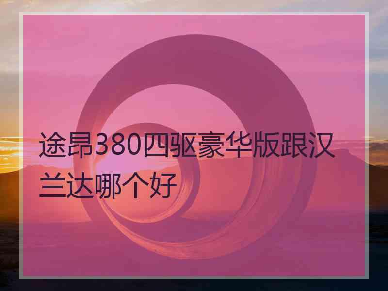 途昂380四驱豪华版跟汉兰达哪个好