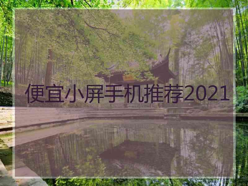 便宜小屏手机推荐2021