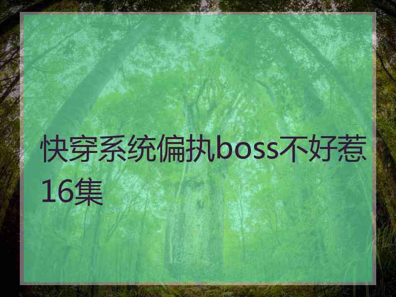 快穿系统偏执boss不好惹16集