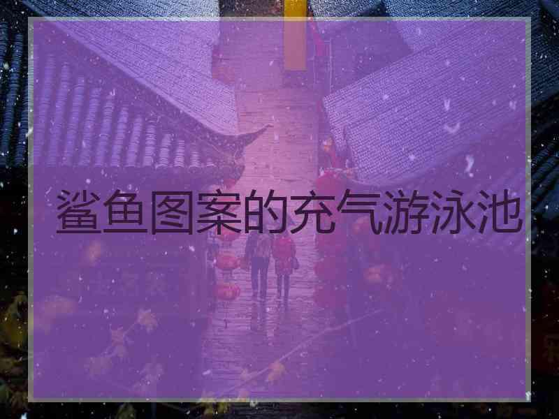 鲨鱼图案的充气游泳池