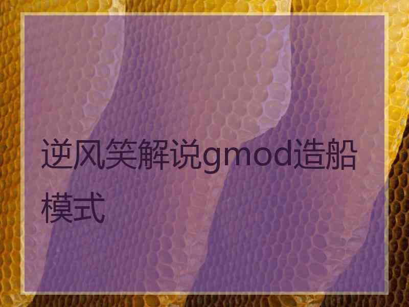 逆风笑解说gmod造船模式