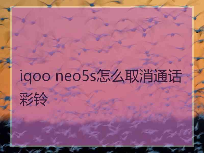 iqoo neo5s怎么取消通话彩铃