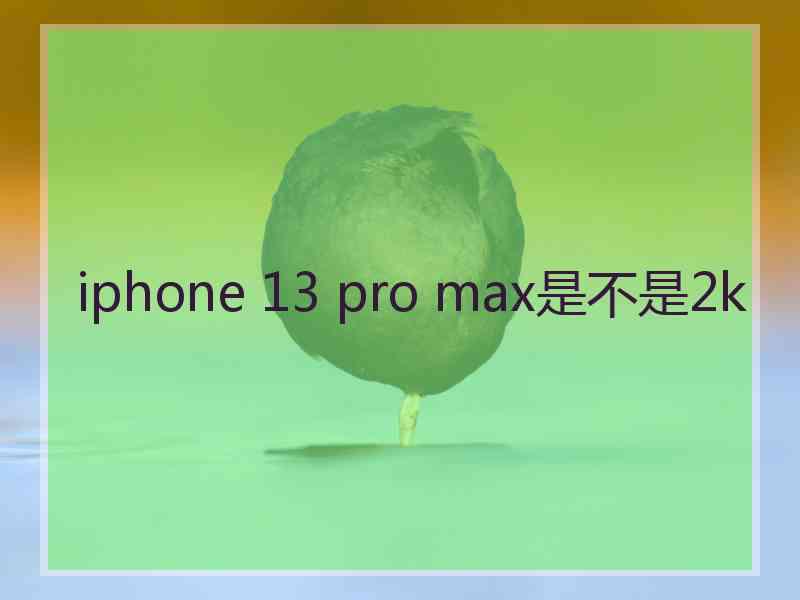 iphone 13 pro max是不是2k