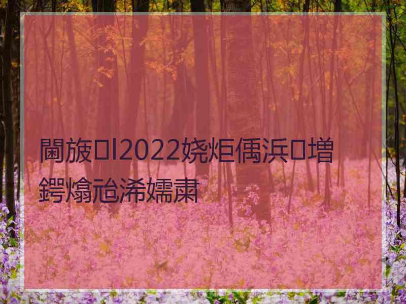 閫旇l2022娆炬偊浜増鍔熻兘浠嬬粛