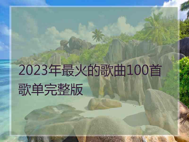 2023年最火的歌曲100首歌单完整版