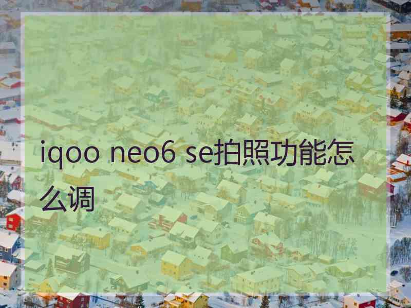 iqoo neo6 se拍照功能怎么调