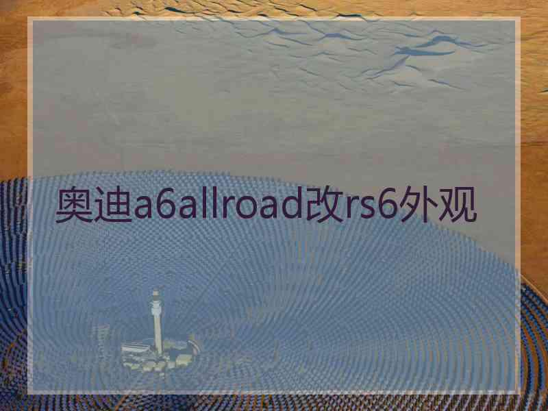 奥迪a6allroad改rs6外观