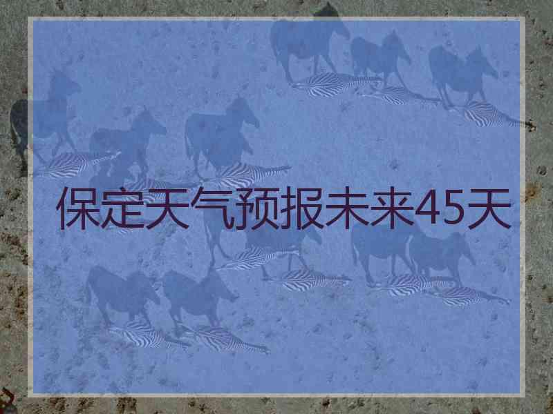 保定天气预报未来45天