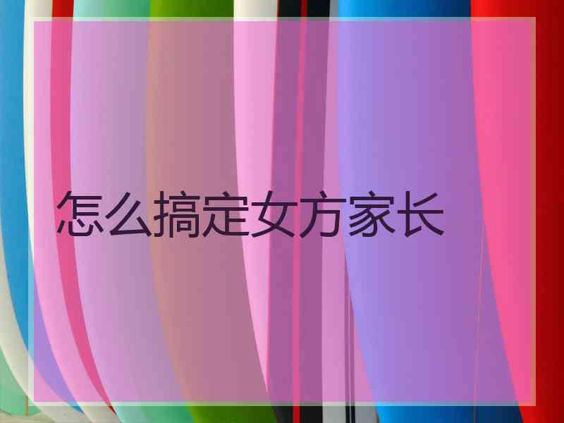 怎么搞定女方家长