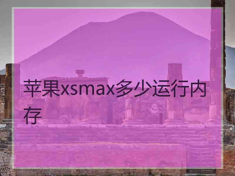 苹果xsmax多少运行内存