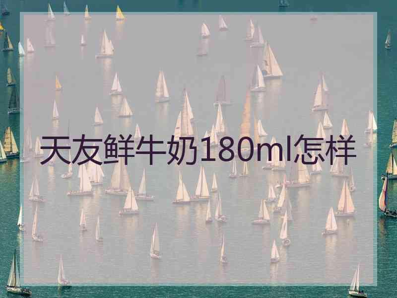 天友鲜牛奶180ml怎样