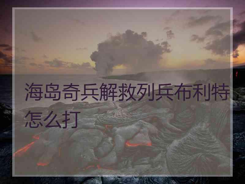 海岛奇兵解救列兵布利特怎么打