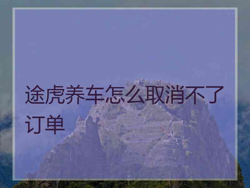 途虎养车怎么取消不了订单