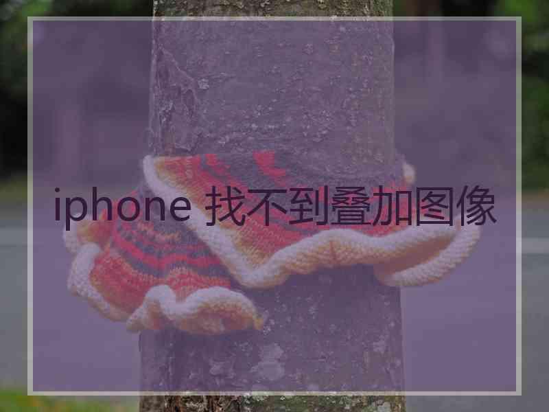 iphone 找不到叠加图像