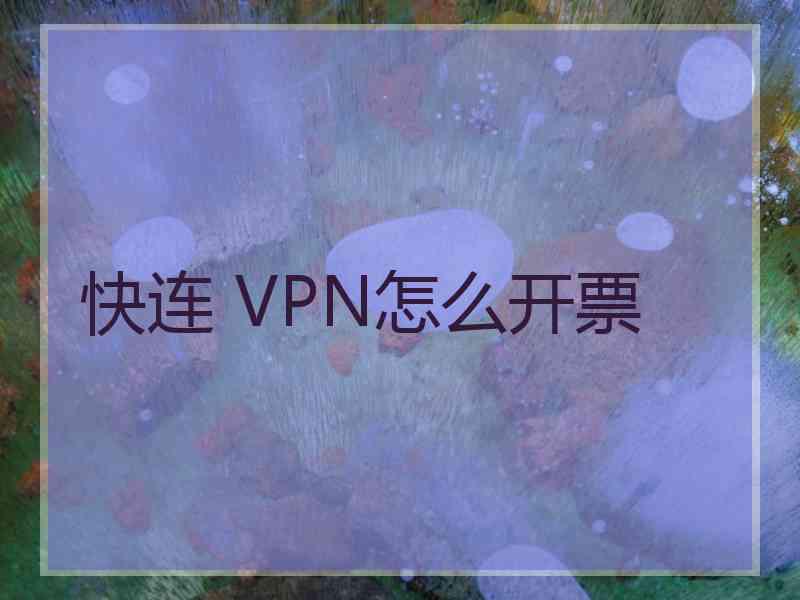 快连 VPN怎么开票