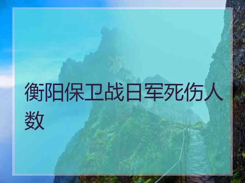 衡阳保卫战日军死伤人数