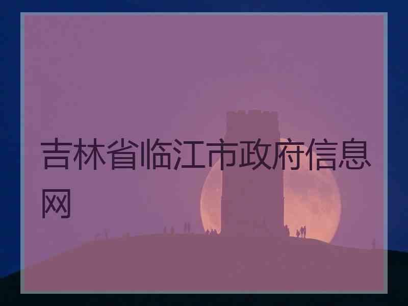 吉林省临江市政府信息网