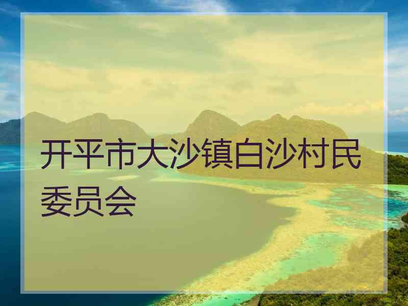 开平市大沙镇白沙村民委员会