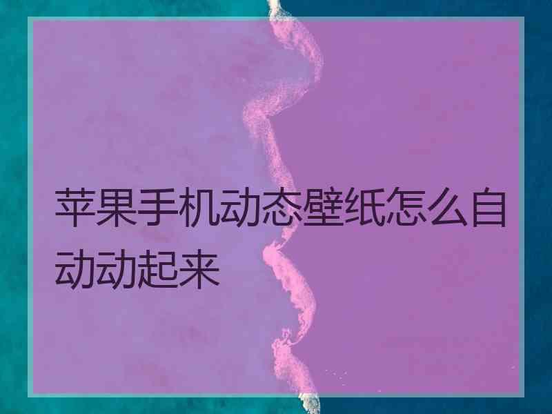 苹果手机动态壁纸怎么自动动起来