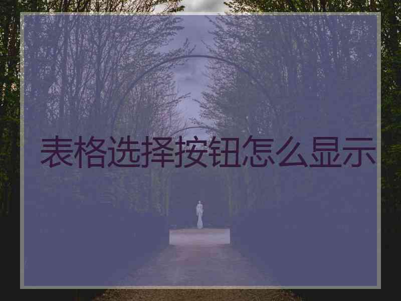 表格选择按钮怎么显示