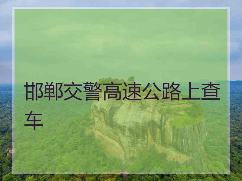 邯郸交警高速公路上查车