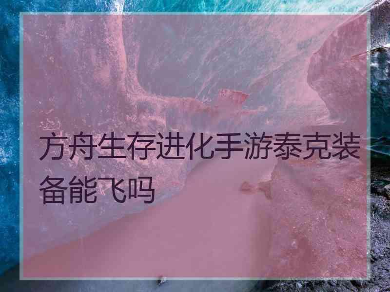 方舟生存进化手游泰克装备能飞吗