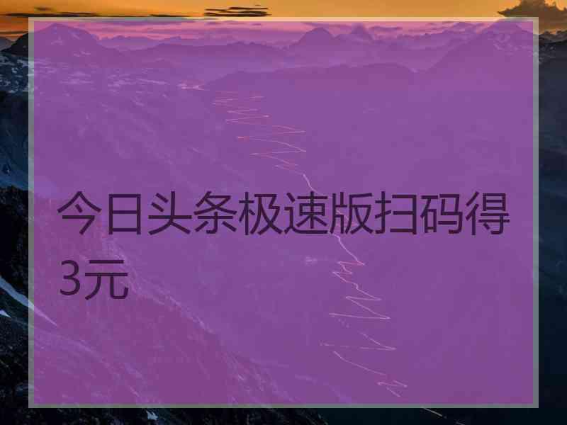 今日头条极速版扫码得3元