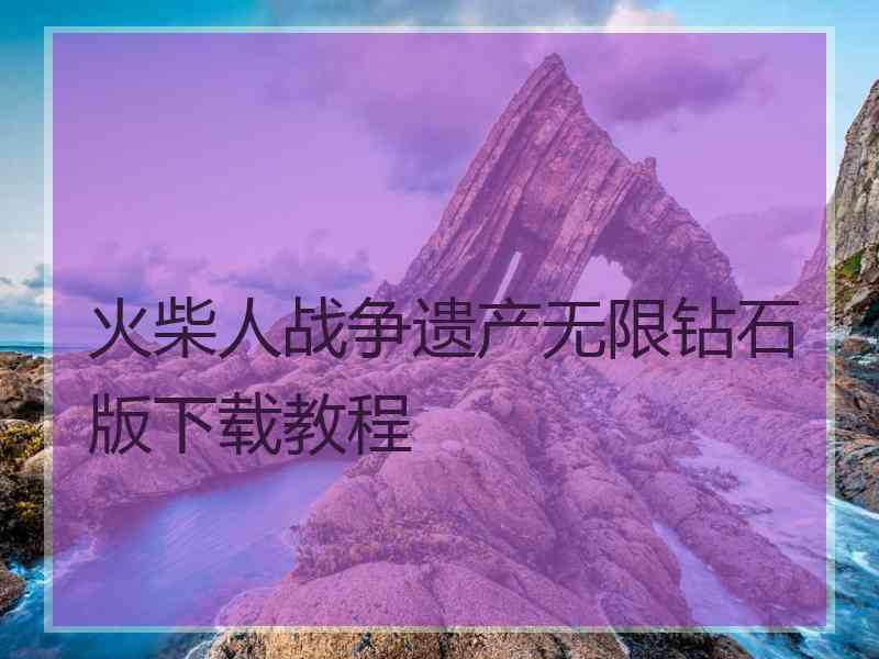 火柴人战争遗产无限钻石版下载教程