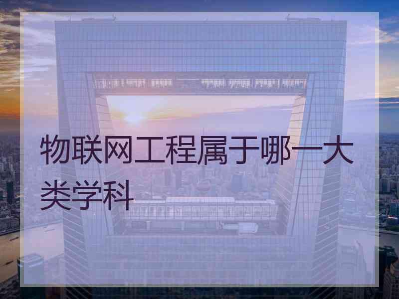 物联网工程属于哪一大类学科