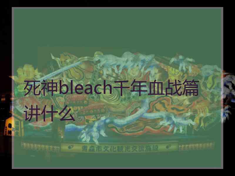 死神bleach千年血战篇讲什么