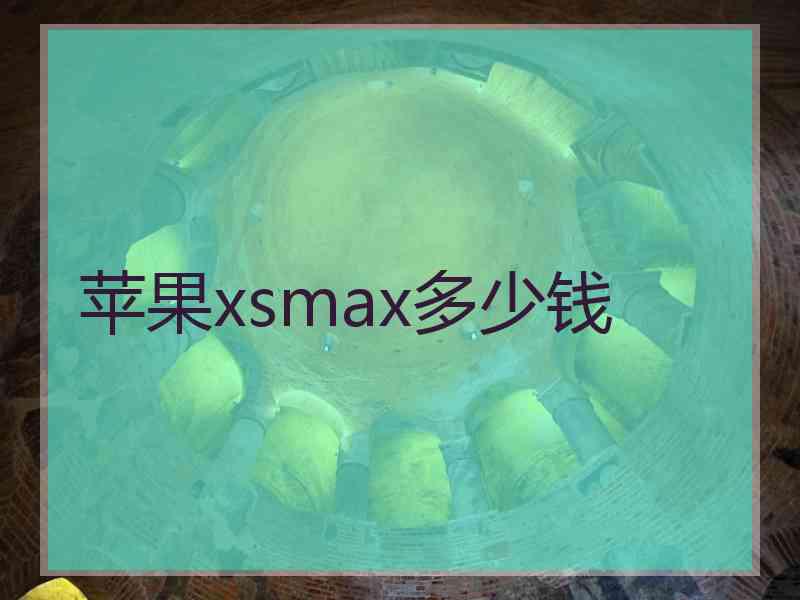 苹果xsmax多少钱