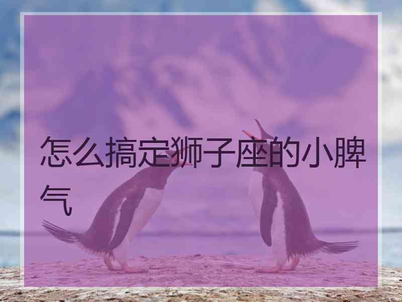 怎么搞定狮子座的小脾气