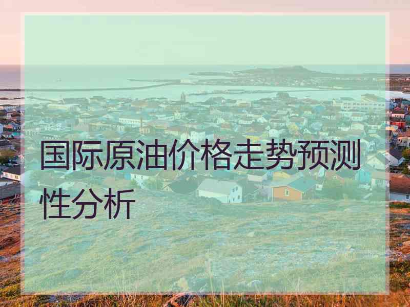 国际原油价格走势预测性分析