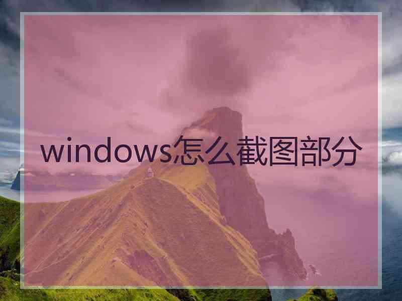 windows怎么截图部分