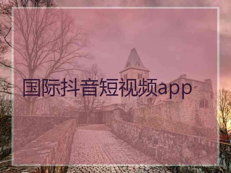 国际抖音短视频app