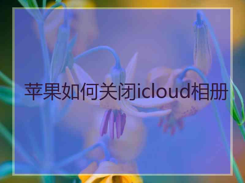 苹果如何关闭icloud相册