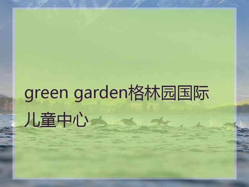 green garden格林园国际儿童中心