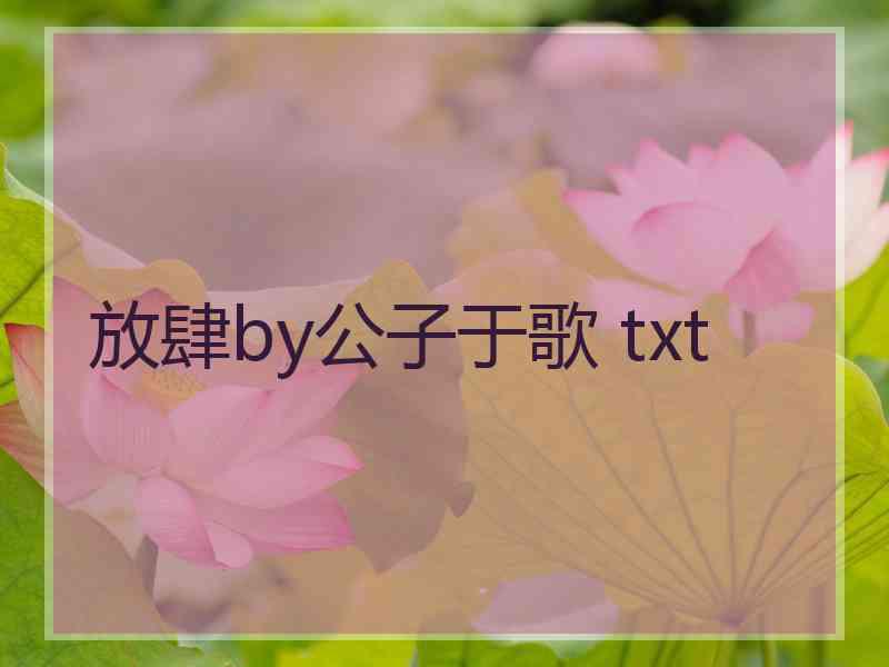 放肆by公子于歌 txt