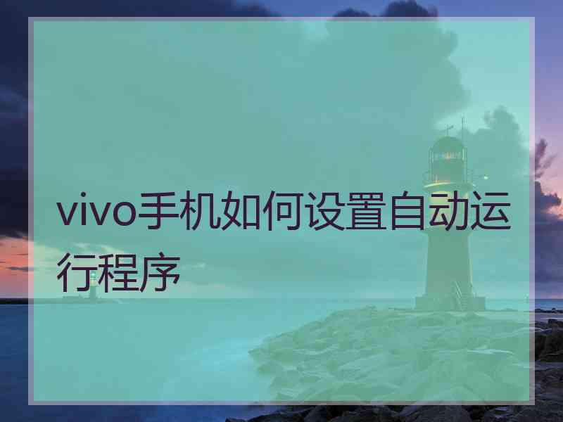 vivo手机如何设置自动运行程序