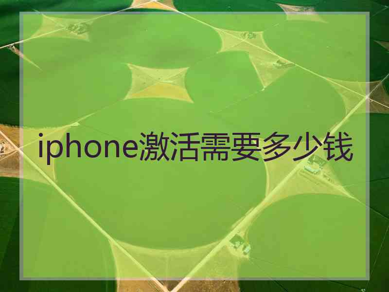 iphone激活需要多少钱