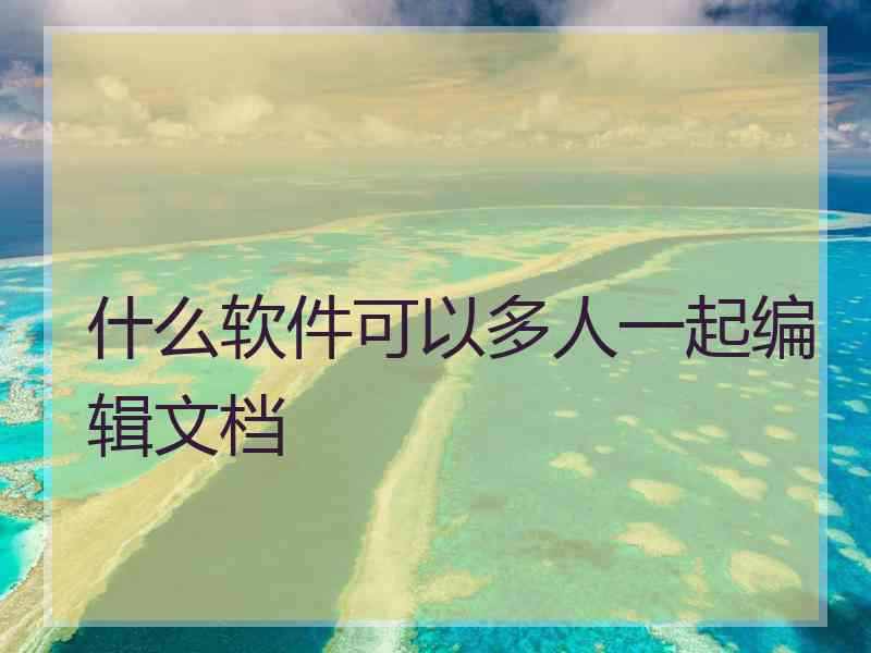 什么软件可以多人一起编辑文档