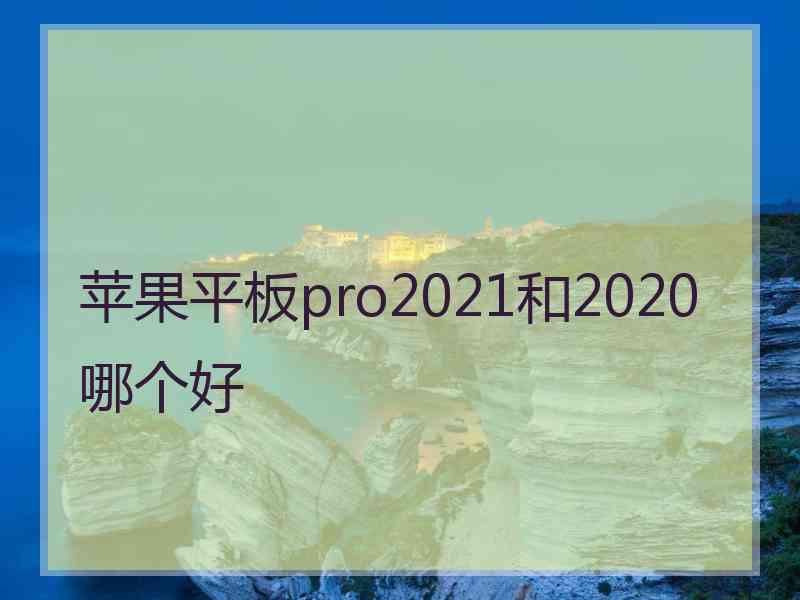 苹果平板pro2021和2020哪个好