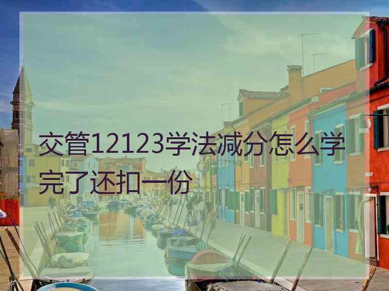 交管12123学法减分怎么学完了还扣一份