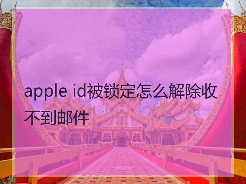 apple id被锁定怎么解除收不到邮件