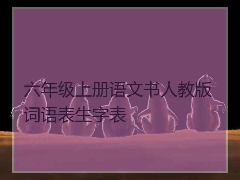 六年级上册语文书人教版词语表生字表