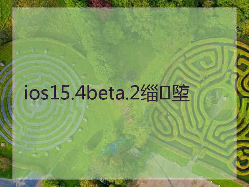 ios15.4beta.2缁埅