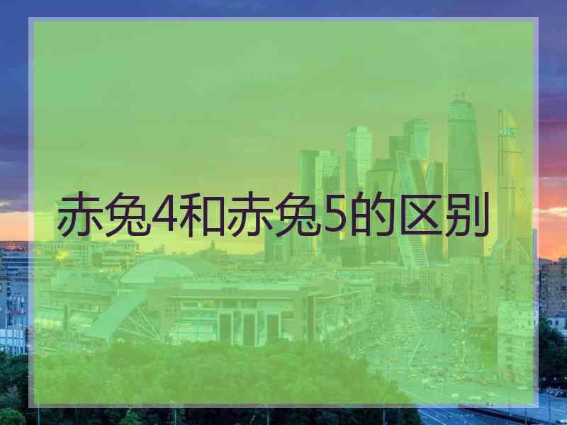 赤兔4和赤兔5的区别