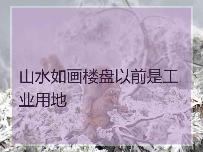 山水如画楼盘以前是工业用地