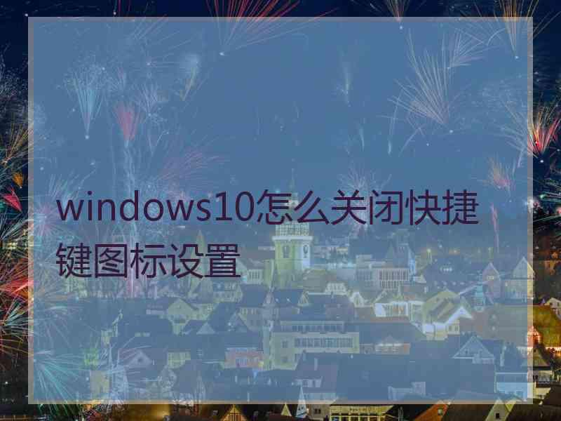 windows10怎么关闭快捷键图标设置